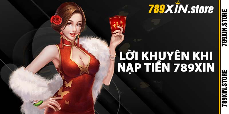 Lời khuyên khi nạp tiền 789XIN