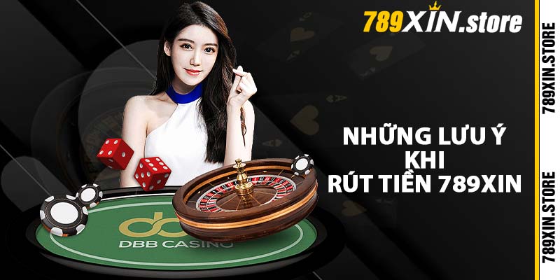 Những lưu ý khi rút tiền 789XIN