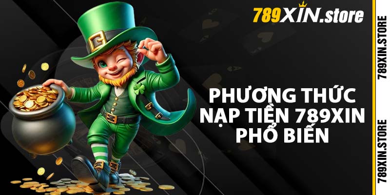 Phương thức nạp tiền 789XIN phổ biến